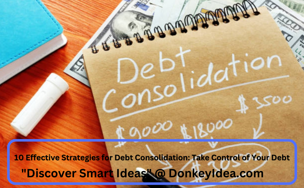 10 Effective Strategies for Debt Consolidation: Take Control of Your Debt